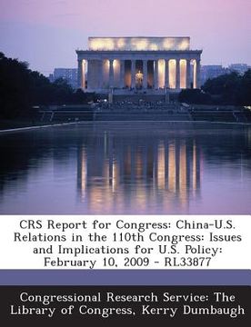 portada Crs Report for Congress: China-U.S. Relations in the 110th Congress: Issues and Implications for U.S. Policy: February 10, 2009 - Rl33877 (en Inglés)