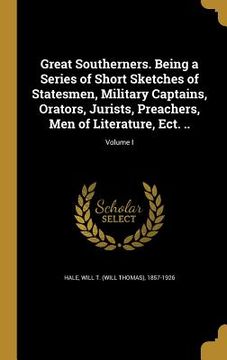 portada Great Southerners. Being a Series of Short Sketches of Statesmen, Military Captains, Orators, Jurists, Preachers, Men of Literature, Ect. ..; Volume I (en Inglés)