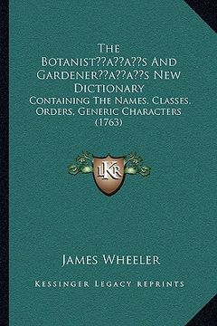 portada the botanistacentsa -a centss and gardeneracentsa -a centss new dictionary: containing the names, classes, orders, generic characters (1763)