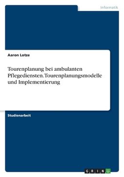 portada Tourenplanung bei ambulanten Pflegediensten. Tourenplanungsmodelle und Implementierung (in German)