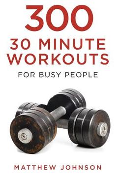 portada 300 Thirty Minute Workouts for Busy People (en Inglés)