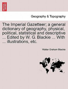 portada the imperial gazetteer; a general dictionary of geography, physical, political, statistical and descriptive ... edited by w. g. blackie ... with ... i (in English)