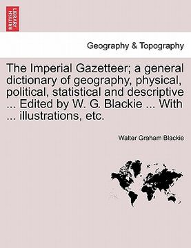 portada the imperial gazetteer; a general dictionary of geography, physical, political, statistical and descriptive ... edited by w. g. blackie ... with ... i