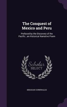 portada The Conquest of Mexico and Peru: Prefaced by the Discovery of the Pacific; an Historical Narrative Poem (en Inglés)