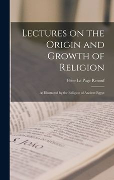 portada Lectures on the Origin and Growth of Religion: As Illustrated by the Religion of Ancient Egypt (en Inglés)