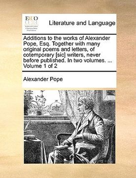 portada additions to the works of alexander pope, esq. together with many original poems and letters, of cotemporary [sic] writers, never before published. in (en Inglés)