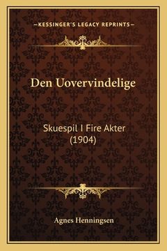 portada Den Uovervindelige: Skuespil I Fire Akter (1904) (en Danés)