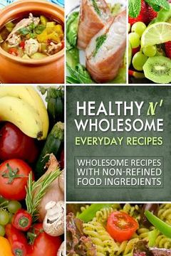 portada Healthy n' Wholesome Everyday Recipes: Wholesome Recipes with Non-Refined Food Ingredients (en Inglés)