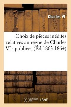 portada Choix de Pieces Inedites Relatives Au Regne de Charles VI: Publiees (Ed.1863-1864) (Histoire) (French Edition)