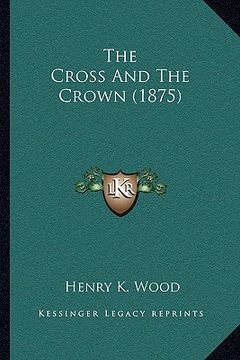 portada the cross and the crown (1875) the cross and the crown (1875) (en Inglés)