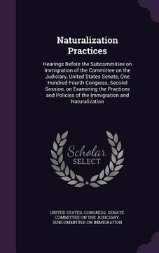 portada Naturalization Practices: Hearings Before the Subcommittee on Immigration of the Committee on the Judiciary, United States Senate, One Hundred F (en Inglés)