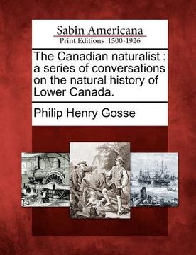 portada the canadian naturalist: a series of conversations on the natural history of lower canada. (en Inglés)