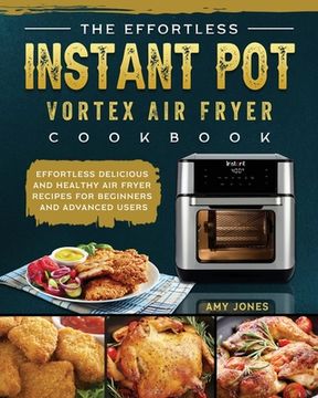 portada The Effortless Instant Pot Vortex Air Fryer Cookbook: Effortless Delicious and Healthy Air Fryer Recipes for Beginners and Advanced Users (en Inglés)