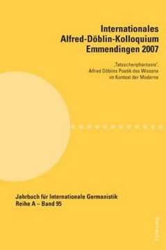 portada Internationales Alfred-Doeblin-Kolloquium Emmendingen 2007: 'Tatsachenphantasie'. Alfred Doeblins Poetik des Wissens im Kontext der Moderne (en Alemán)
