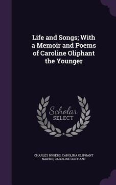 portada Life and Songs; With a Memoir and Poems of Caroline Oliphant the Younger (en Inglés)
