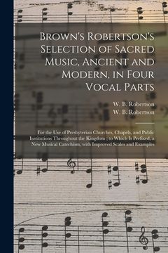 portada Brown's Robertson's Selection of Sacred Music, Ancient and Modern, in Four Vocal Parts: for the Use of Presbyterian Churches, Chapels, and Public Inst (in English)