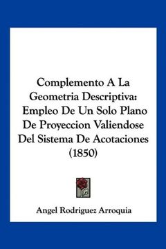 portada Complemento a la Geometria Descriptiva: Empleo de un Solo Plano de Proyeccion Valiendose del Sistema de Acotaciones (1850)