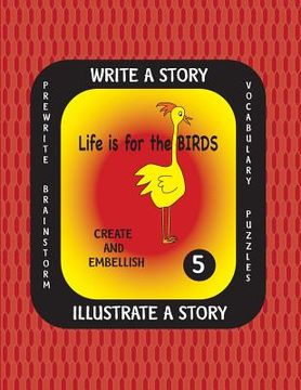 portada LIFE IS FOR THE BIRDS -Write a Story Volume Five: Learn about the Burrowing Owl, Laughing Kookaburra, Mountain Quail, Rainbow Lorikeet and Tufted Puff (in English)