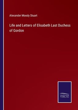 portada Life and Letters of Elisabeth Last Duchess of Gordon (in English)