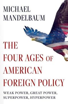 portada The Four Ages of American Foreign Policy: Weak Power, Great Power, Superpower, Hyperpower (in English)