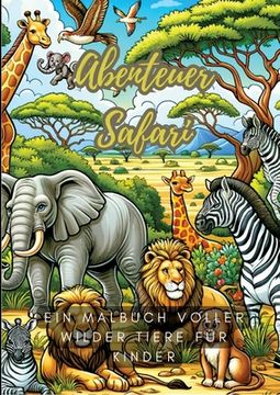portada Abenteuer Safari: Ein Malbuch voller wilder Tiere für Kinder (en Alemán)