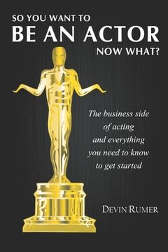 portada You want to be an Actor, now what!: The business side of acting (in English)