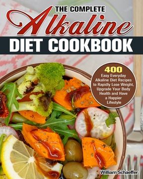 portada The Complete Alkaline Diet Cookbook: 400 Easy Everyday Alkaline Diet Recipes to Rapidly Lose Weight, Upgrade Your Body Health and Have a Happier Lifes (in English)