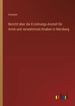 portada Bericht über die Erziehungs-Anstalt für Arme und verwahrloste Knaben in Nürnberg (in German)