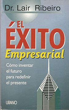 portada El Éxito Empresarial: Cómo Inventar el Futuro Para Redefinir el Presente (in Spanish)