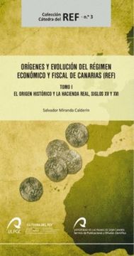 portada Orígenes y evolución del régimen económico y fiscal de Canarias I : el origen histórico y la Hacienda Real, siglos XV y XVI
