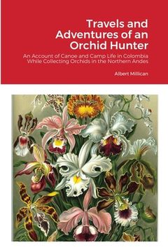 portada Travels and Adventures of an Orchid Hunter: An Account of Canoe and Camp Life in Colombia While Collecting Orchids in the Northern Andes (en Inglés)