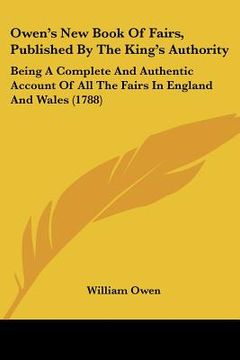 portada owen's new book of fairs, published by the king's authority: being a complete and authentic account of all the fairs in england and wales (1788) (en Inglés)