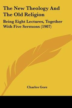 portada the new theology and the old religion: being eight lectures, together with five sermons (1907) (en Inglés)
