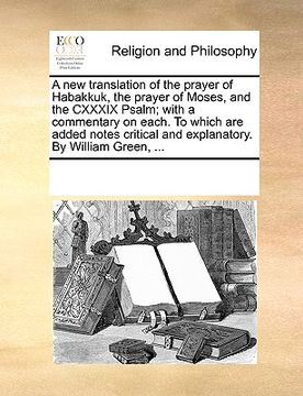 portada a   new translation of the prayer of habakkuk, the prayer of moses, and the cxxxix psalm; with a commentary on each. to which are added notes critical
