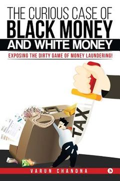 portada The Curious Case of Black Money and White Money: Exposing the Dirty Game of Money Laundering! (en Inglés)