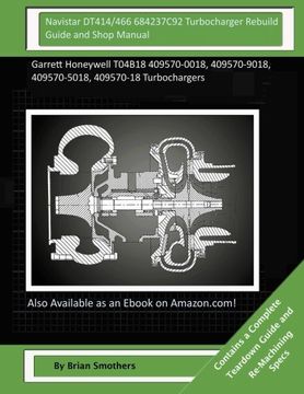 portada Navistar DT414/466 684237C92 Turbocharger Rebuild Guide and Shop Manual: Garrett Honeywell T04B18 409570-0018, 409570-9018, 409570-5018, 409570-18 Turbochargers