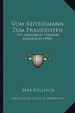 portada Vom Reitersmann Zum Prasidenten: Ein Lebensbild Theodor Roosevelts (1908) (en Alemán)