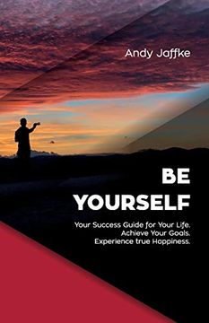 portada Be Yourself: Your Success Guide for Your Life. Achieve Your Goals. Experience True Happiness. (en Inglés)