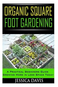 portada Organic Square Foot Gardening: A Practical Beginners Guide Growing More in Less Space Today (en Inglés)