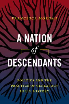 portada A Nation of Descendants: Politics and the Practice of Genealogy in U. S. History 