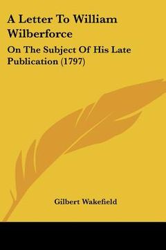 portada a letter to william wilberforce: on the subject of his late publication (1797)