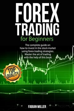 Forex Trading for Beginners: The Complete Guide on How to Invest in The Stock Market Using Forex Trading Strategies. Master The Art of Trading With (en Inglés)