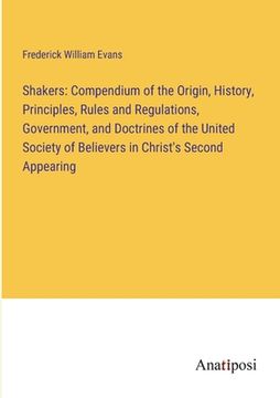portada Shakers: Compendium of the Origin, History, Principles, Rules and Regulations, Government, and Doctrines of the United Society (en Inglés)