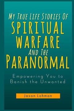 portada My True Life Stories Of Spiritual Warfare And The Paranormal: Empowering You to Banish the Unwanted (in English)