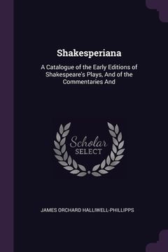 portada Shakesperiana: A Catalogue of the Early Editions of Shakespeare's Plays, And of the Commentaries And