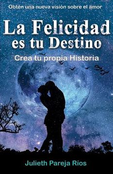 portada La Felicidad Es Tu Destino.: Crea Tu Propia Historia. (in Spanish)