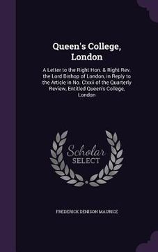 portada Queen's College, London: A Letter to the Right Hon. & Right Rev. the Lord Bishop of London, in Reply to the Article in No. Clxxii of the Quarte (in English)