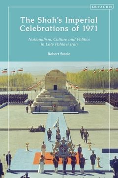 portada The Shah's Imperial Celebrations of 1971: Nationalism, Culture and Politics in Late Pahlavi Iran (en Inglés)