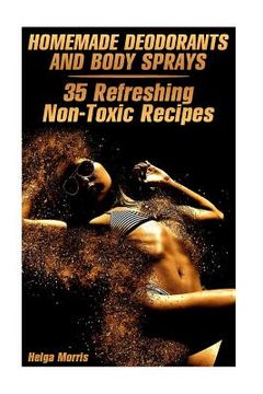 portada Homemade Deodorants and Body Sprays: 35 Refreshing Non-Toxic Recipes: (Homemade Cosmetics, Organic Cosmetics) (en Inglés)