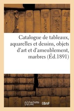 portada Catalogue de Tableaux Anciens Et Modernes, Aquarelles Et Dessins, Objets d'Art Et d'Ameublement: Marbres (en Francés)